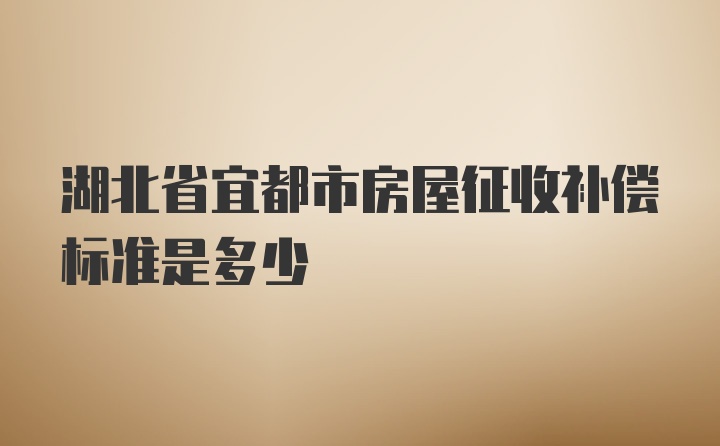 湖北省宜都市房屋征收补偿标准是多少