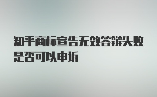 知乎商标宣告无效答辩失败是否可以申诉