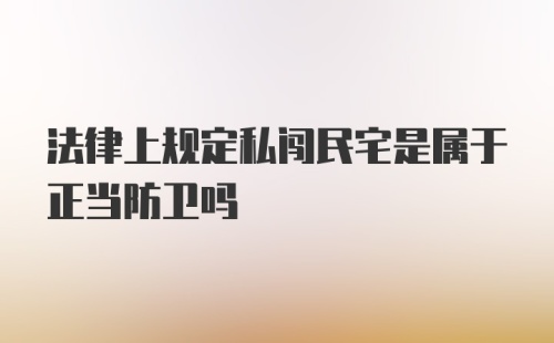 法律上规定私闯民宅是属于正当防卫吗