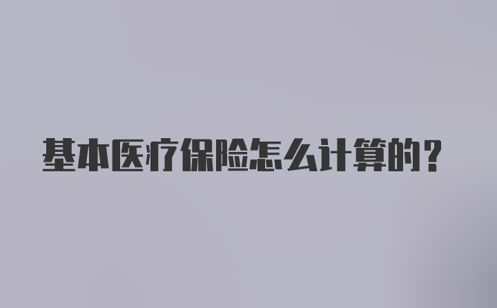 基本医疗保险怎么计算的？