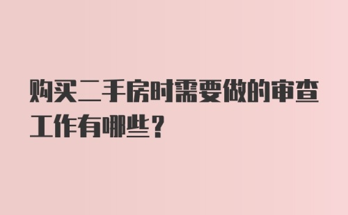 购买二手房时需要做的审查工作有哪些?