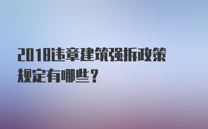 2018违章建筑强拆政策规定有哪些？