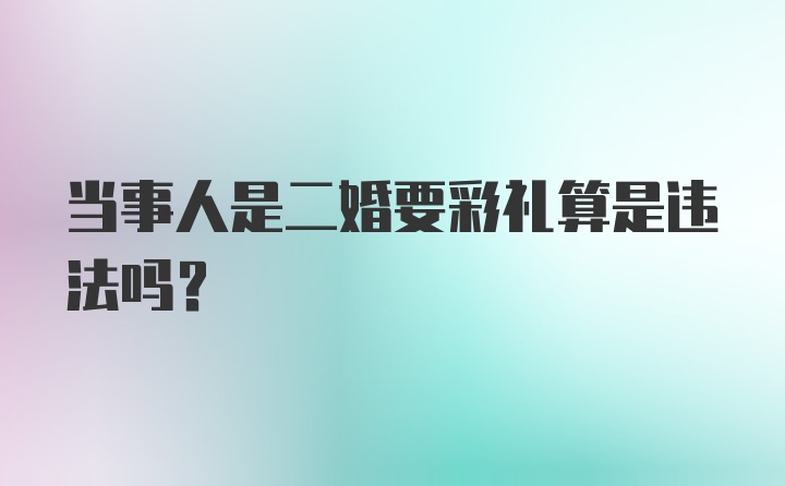 当事人是二婚要彩礼算是违法吗？