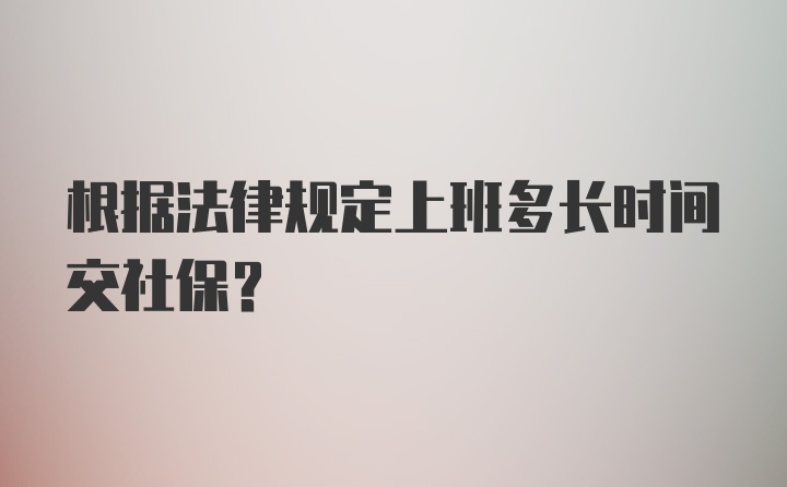 根据法律规定上班多长时间交社保？