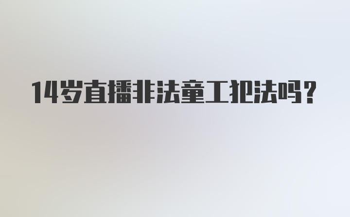 14岁直播非法童工犯法吗?