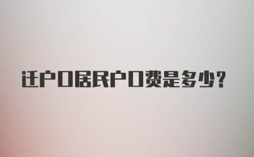 迁户口居民户口费是多少？