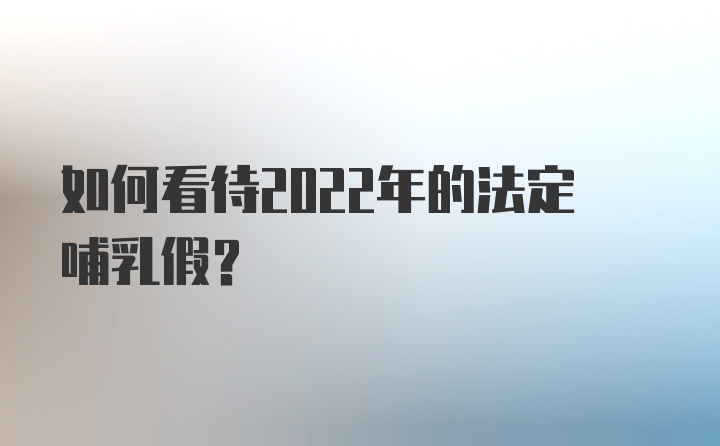 如何看待2022年的法定哺乳假？