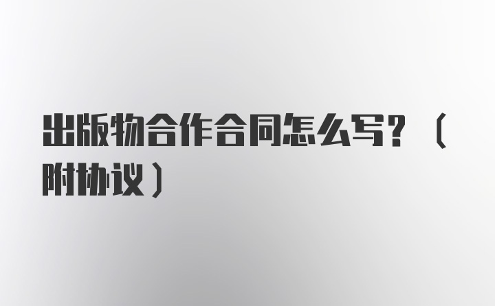 出版物合作合同怎么写？(附协议)