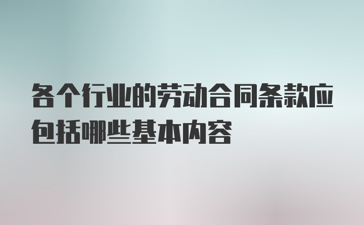 各个行业的劳动合同条款应包括哪些基本内容