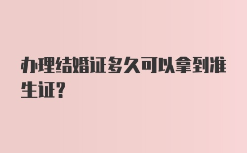 办理结婚证多久可以拿到准生证？