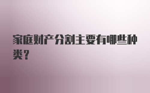 家庭财产分割主要有哪些种类？