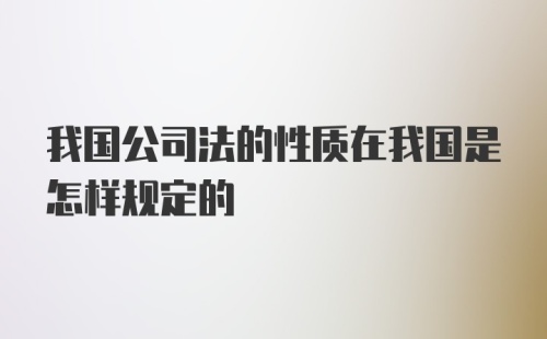 我国公司法的性质在我国是怎样规定的