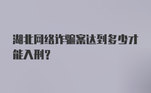 湖北网络诈骗案达到多少才能入刑？