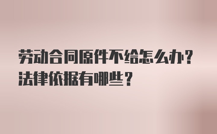 劳动合同原件不给怎么办？法律依据有哪些？