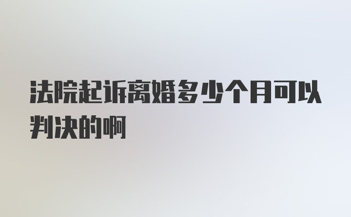 法院起诉离婚多少个月可以判决的啊