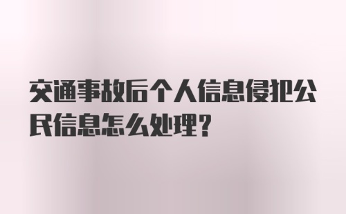 交通事故后个人信息侵犯公民信息怎么处理？