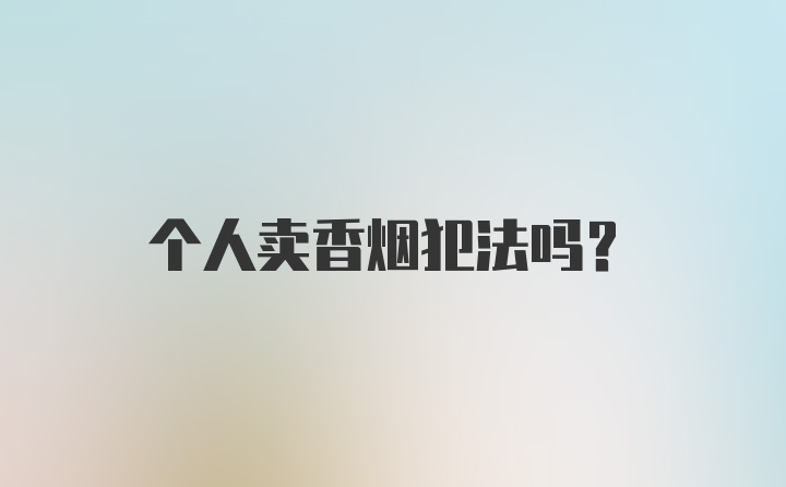 个人卖香烟犯法吗?