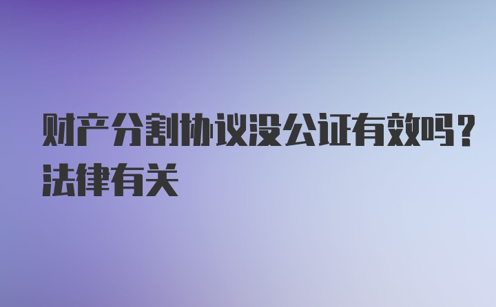 财产分割协议没公证有效吗？法律有关