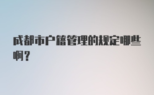 成都市户籍管理的规定哪些啊？