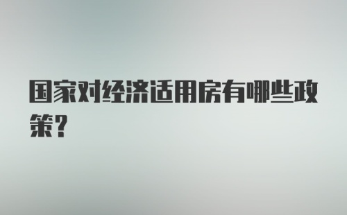 国家对经济适用房有哪些政策？