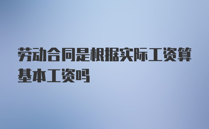 劳动合同是根据实际工资算基本工资吗