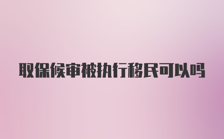 取保候审被执行移民可以吗