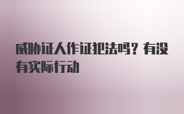 威胁证人作证犯法吗？有没有实际行动