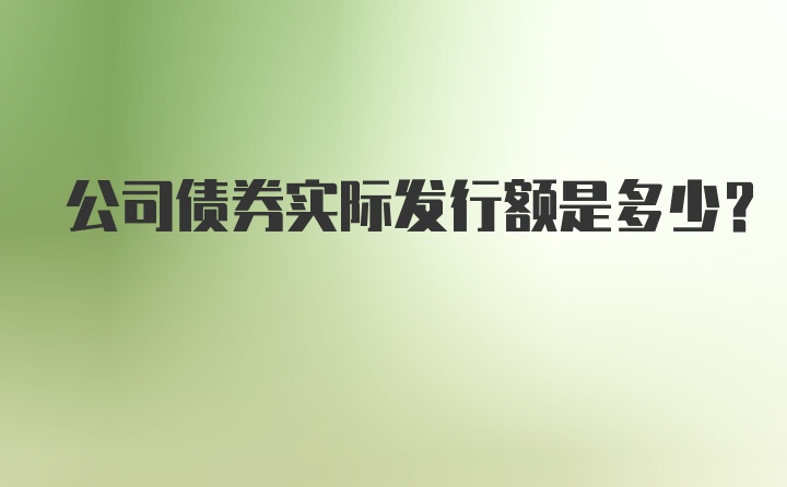 公司债券实际发行额是多少?