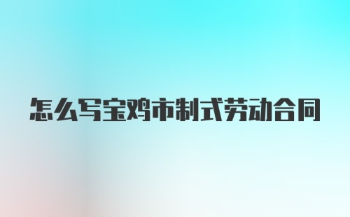 怎么写宝鸡市制式劳动合同