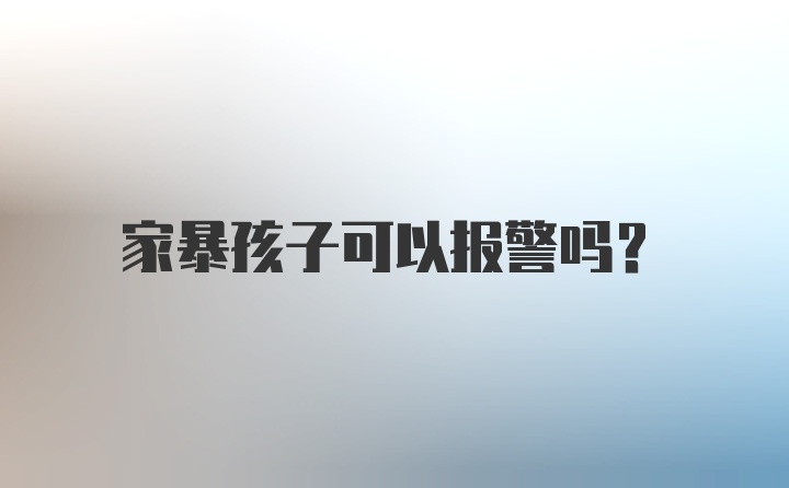 家暴孩子可以报警吗？