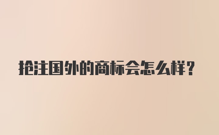 抢注国外的商标会怎么样？