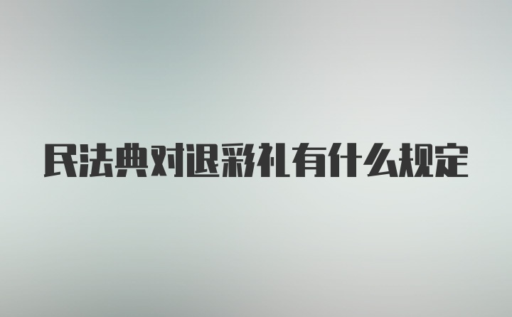 民法典对退彩礼有什么规定