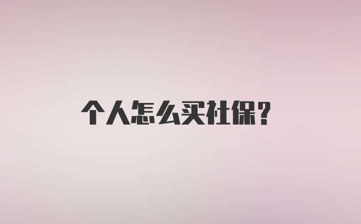 个人怎么买社保？