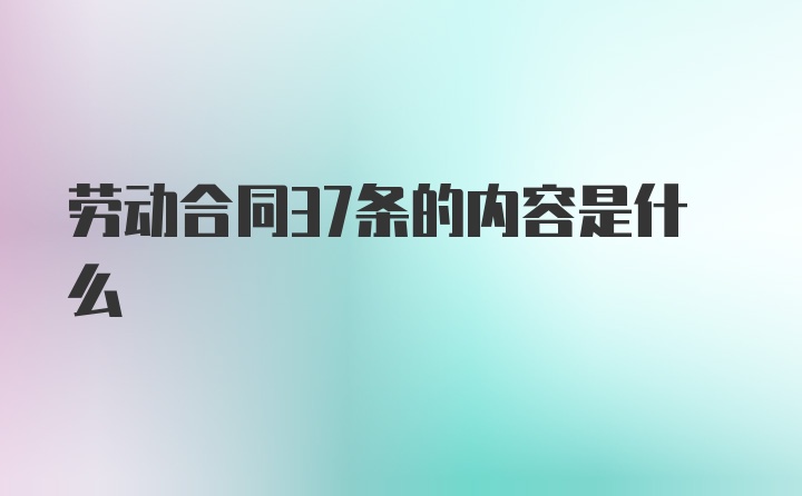 劳动合同37条的内容是什么