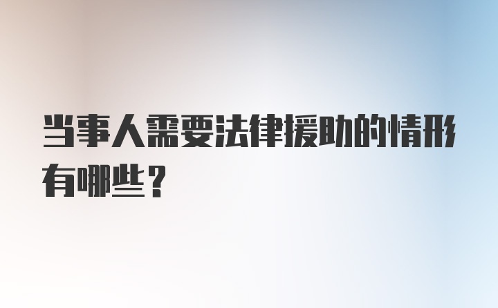 当事人需要法律援助的情形有哪些？