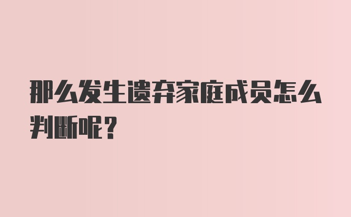 那么发生遗弃家庭成员怎么判断呢？