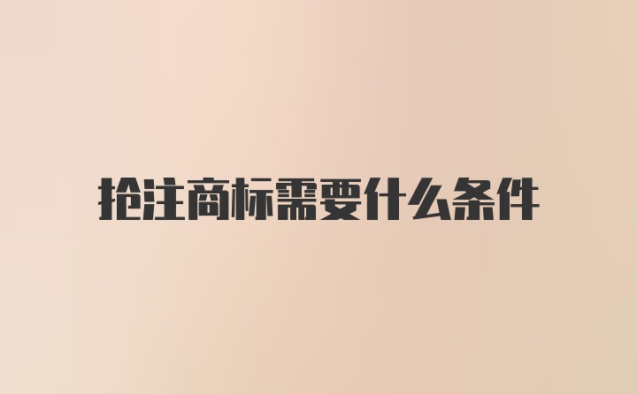 抢注商标需要什么条件