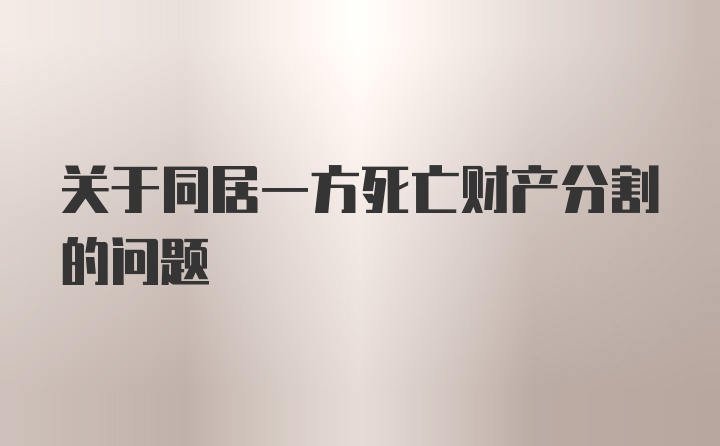 关于同居一方死亡财产分割的问题