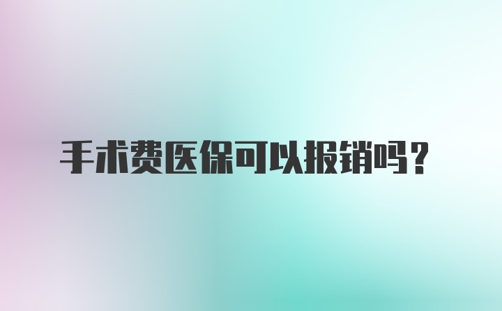 手术费医保可以报销吗？