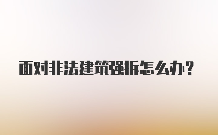 面对非法建筑强拆怎么办?