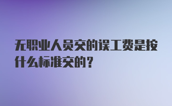 无职业人员交的误工费是按什么标准交的？