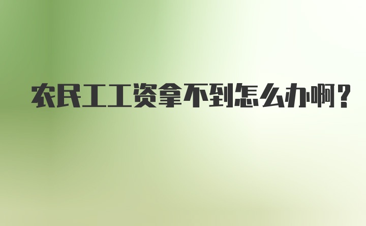 农民工工资拿不到怎么办啊?