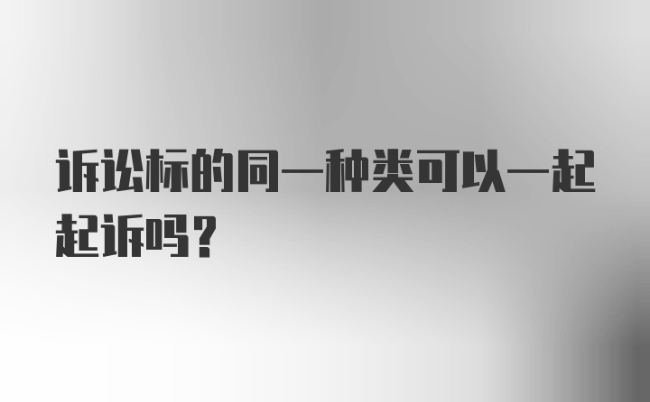 诉讼标的同一种类可以一起起诉吗?