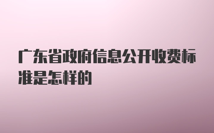 广东省政府信息公开收费标准是怎样的