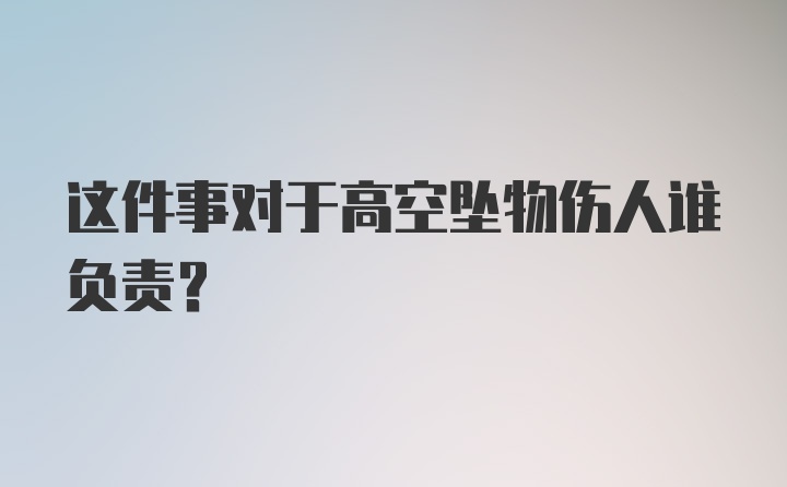 这件事对于高空坠物伤人谁负责？