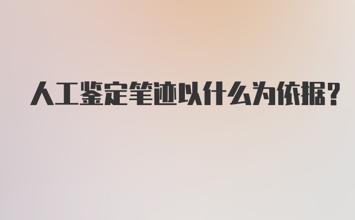 人工鉴定笔迹以什么为依据？