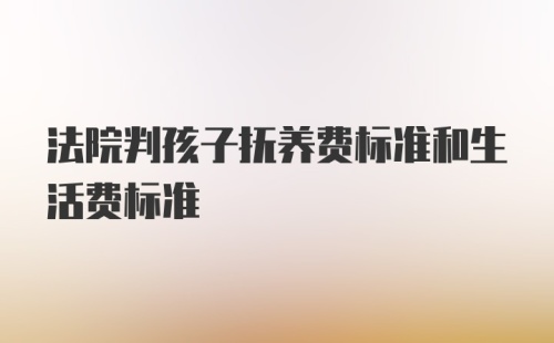 法院判孩子抚养费标准和生活费标准