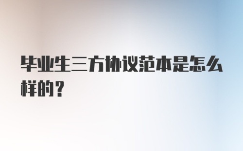 毕业生三方协议范本是怎么样的?