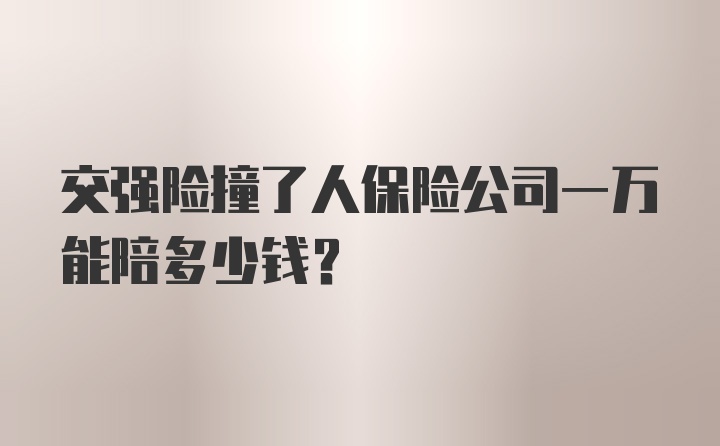 交强险撞了人保险公司一万能陪多少钱？