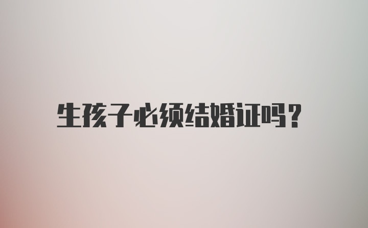 生孩子必须结婚证吗?